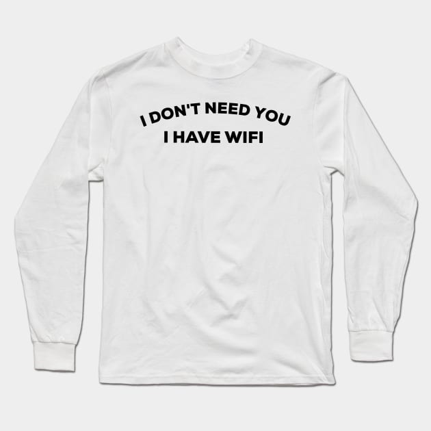 I don't need you I have wifi Long Sleeve T-Shirt by G-DesignerXxX